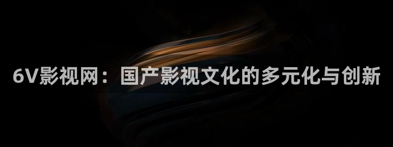 浮力影院最新发地布wy37地扯：6V影视网：国产影视文化的多元化与创新