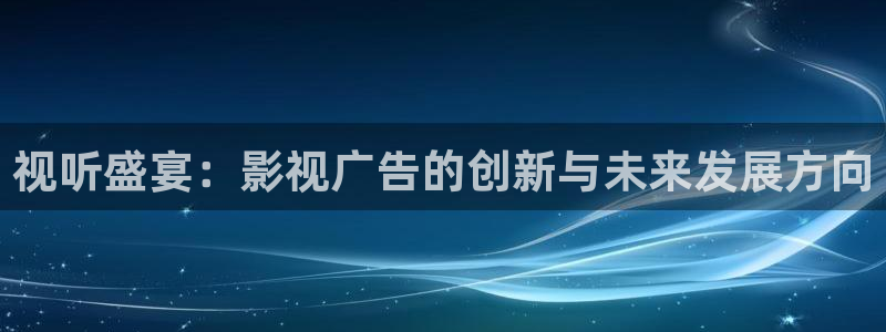 浮力影院网址第①线路：视听盛宴：影视广告的创新与未来发展方向