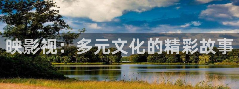 草草浮力影院最新网址：映影视：多元文化的精彩故事